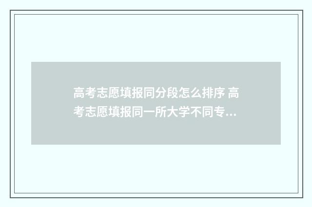 高考志愿填报同分段怎么排序 高考志愿填报同一所大学不同专业组如何调剂