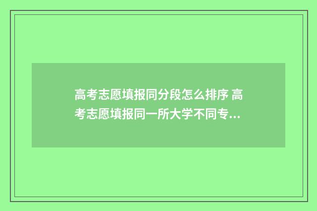 高考志愿填报同分段怎么排序 高考志愿填报同一所大学不同专业组如何调剂