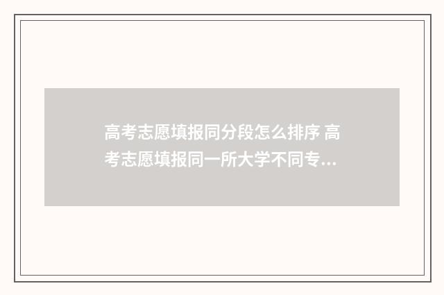 高考志愿填报同分段怎么排序 高考志愿填报同一所大学不同专业组如何调剂