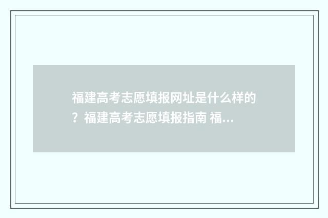 福建高考志愿填报网址是什么样的？福建高考志愿填报指南 福建高考志愿填报网站