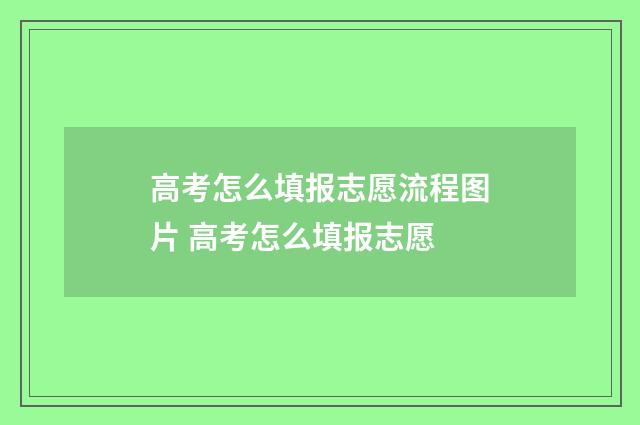 高考怎么填报志愿流程图片 高考怎么填报志愿