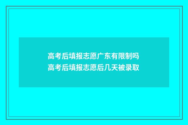 高考后填报志愿广东有限制吗 高考后填报志愿后几天被录取