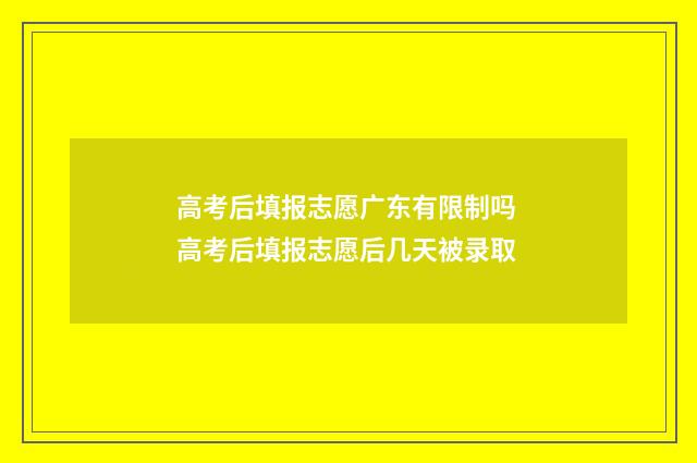 高考后填报志愿广东有限制吗 高考后填报志愿后几天被录取