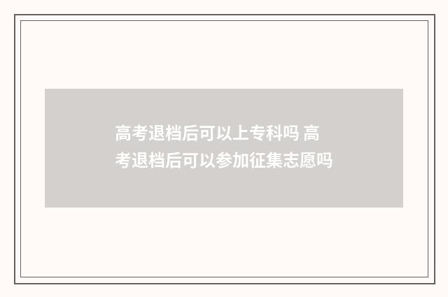 高考退档后可以上专科吗 高考退档后可以参加征集志愿吗