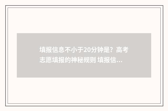 填报信息不小于20分钟是？高考志愿填报的神秘规则 填报信息有误