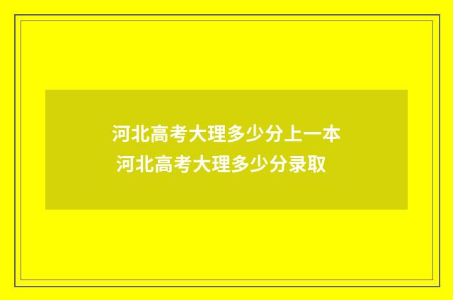 河北高考大理多少分上一本 河北高考大理多少分录取