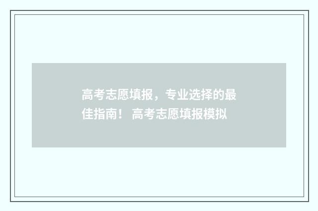 高考志愿填报，专业选择的最佳指南！ 高考志愿填报模拟
