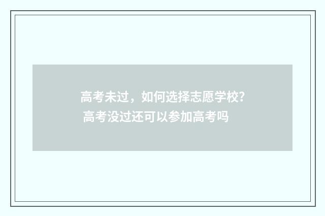 高考未过，如何选择志愿学校？ 高考没过还可以参加高考吗