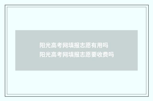 阳光高考网填报志愿有用吗 阳光高考网填报志愿要收费吗