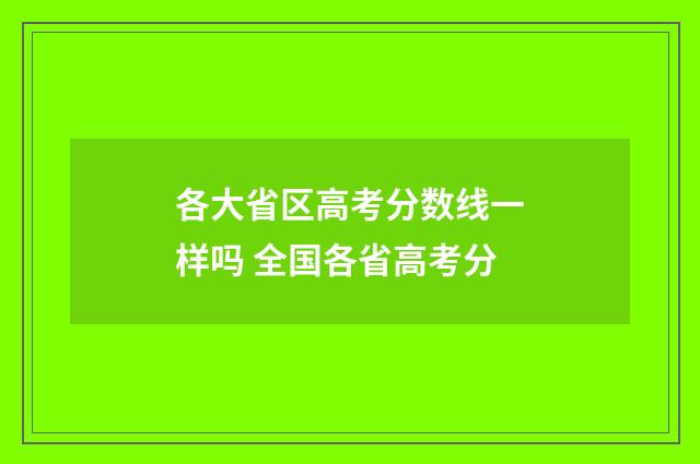 各大省区高考分数线一样吗 全国各省高考分