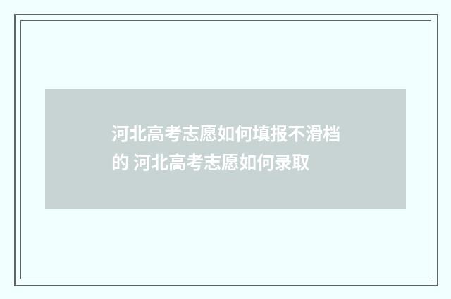 河北高考志愿如何填报不滑档的 河北高考志愿如何录取