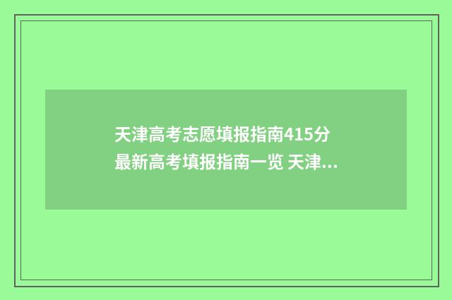 天津高考志愿填报指南415分 最新高考填报指南一览 天津高考志愿填报后多久查询录取