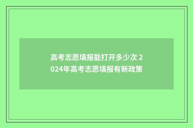 高考志愿填报能打开多少次 2024年高考志愿填报有新政策