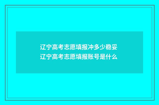 辽宁高考志愿填报冲多少稳妥 辽宁高考志愿填报账号是什么