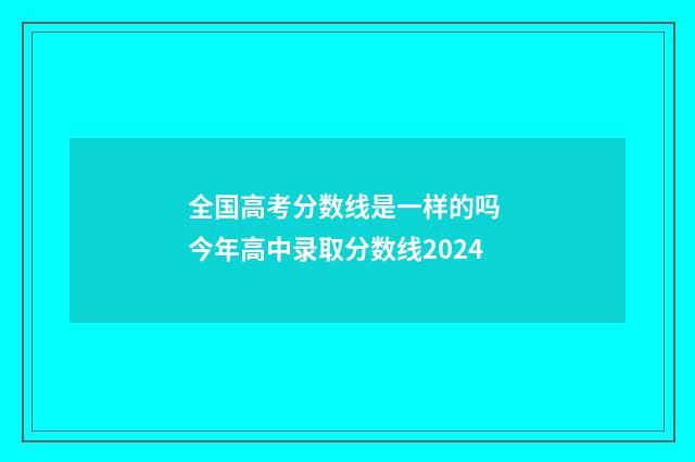 全国高考分数线是一样的吗 今年高中录取分数线2024