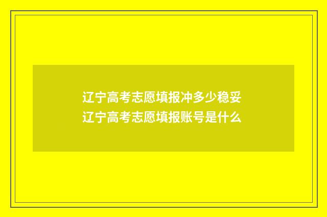 辽宁高考志愿填报冲多少稳妥 辽宁高考志愿填报账号是什么