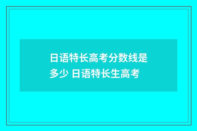 日语特长高考分数线是多少 日语特长生高考