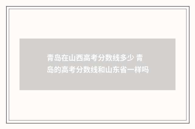 青岛在山西高考分数线多少 青岛的高考分数线和山东省一样吗
