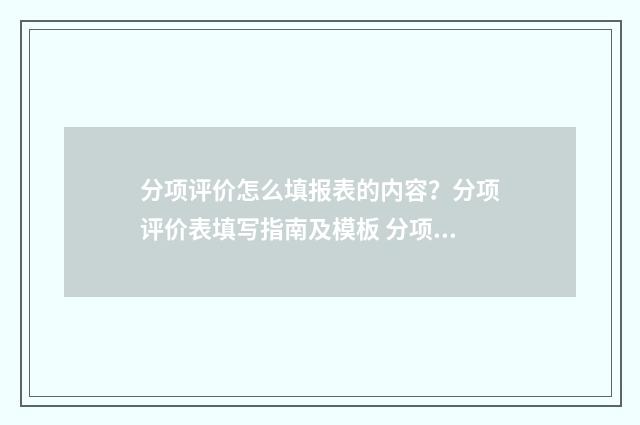 分项评价怎么填报表的内容？分项评价表填写指南及模板 分项工程评定的内容有哪些