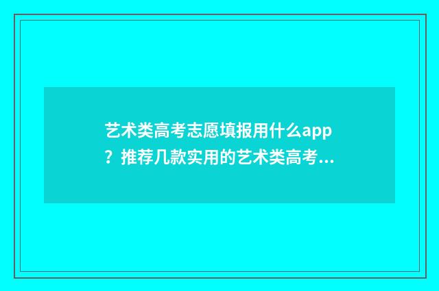 艺术类高考志愿填报用什么app？推荐几款实用的艺术类高考志愿填报app 艺术类高考志愿填报软件哪个好