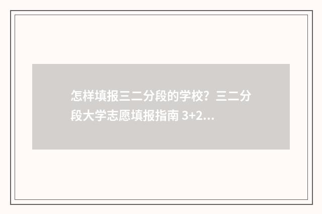 怎样填报三二分段的学校？三二分段大学志愿填报指南 3+2如何填报