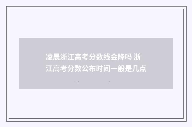 凌晨浙江高考分数线会降吗 浙江高考分数公布时间一般是几点