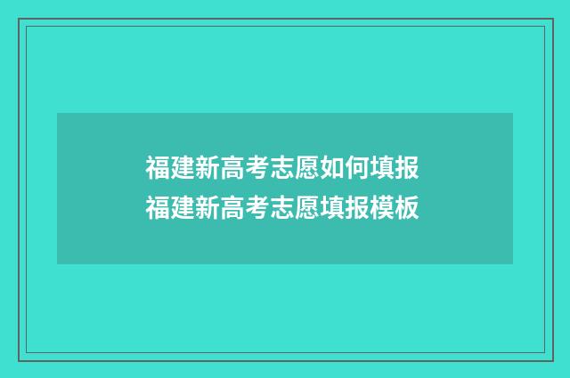 福建新高考志愿如何填报 福建新高考志愿填报模板
