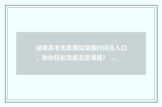 湖南高考志愿模拟填报时间及入口，助你轻松完成志愿填报！ 湖南高考志愿模拟填报系统官网登录