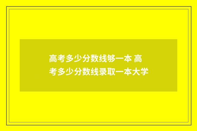 高考多少分数线够一本 高考多少分数线录取一本大学