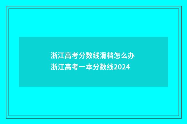 浙江高考分数线滑档怎么办 浙江高考一本分数线2024