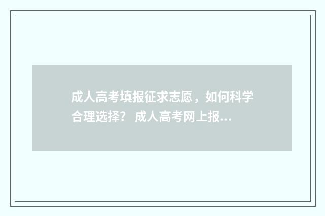 成人高考填报征求志愿，如何科学合理选择？ 成人高考网上报名怎么填