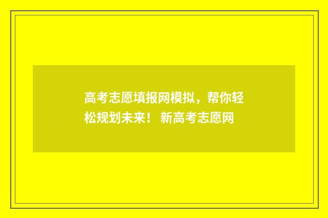 高考志愿填报网模拟，帮你轻松规划未来！ 新高考志愿网