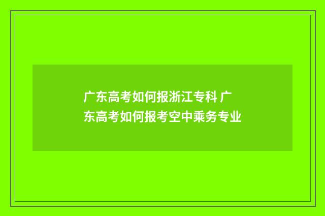 广东高考如何报浙江专科 广东高考如何报考空中乘务专业