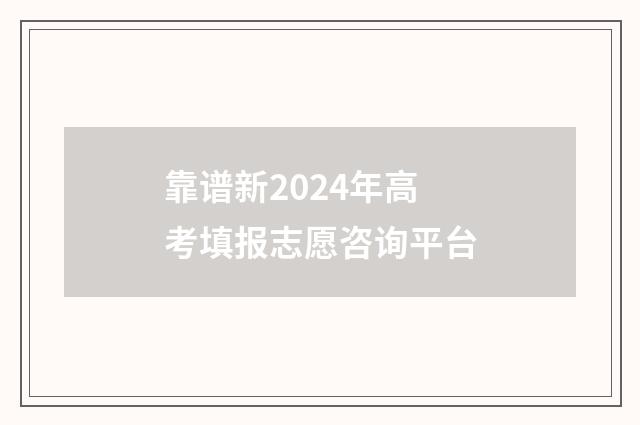 靠谱新2024年高考填报志愿咨询平台