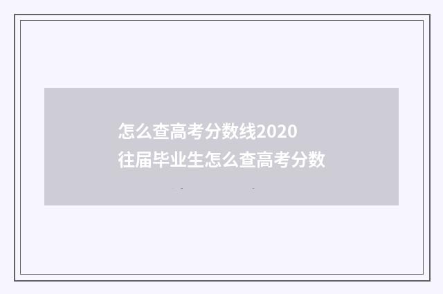 怎么查高考分数线2020 往届毕业生怎么查高考分数