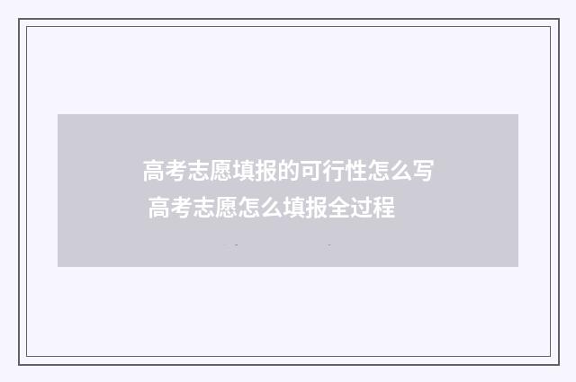 高考志愿填报的可行性怎么写 高考志愿怎么填报全过程