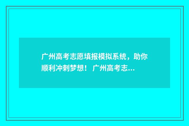 广州高考志愿填报模拟系统，助你顺利冲刺梦想！ 广州高考志愿填报技巧
