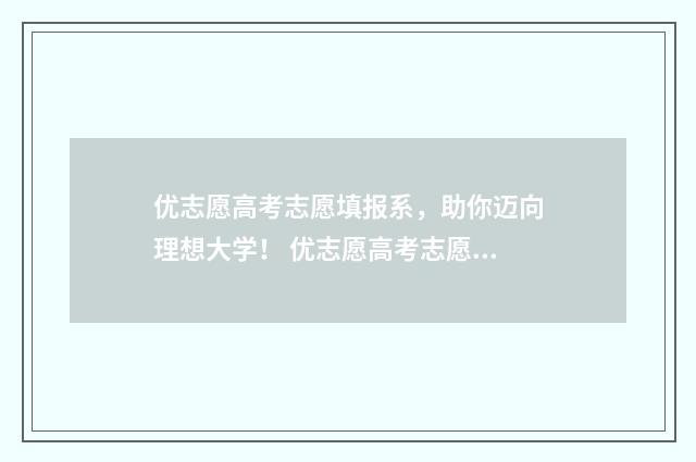 优志愿高考志愿填报系，助你迈向理想大学！ 优志愿高考志愿填报网