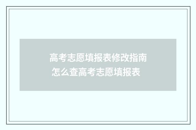高考志愿填报表修改指南 怎么查高考志愿填报表
