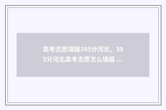 高考志愿填报395分河北，395分河北高考志愿怎么填报 高考志愿填报助手