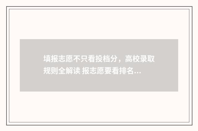 填报志愿不只看投档分，高校录取规则全解读 报志愿要看排名吗