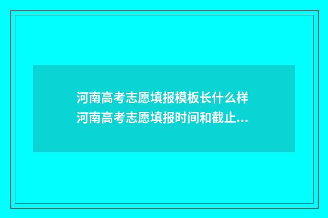 河南高考志愿填报模板长什么样 河南高考志愿填报时间和截止时间