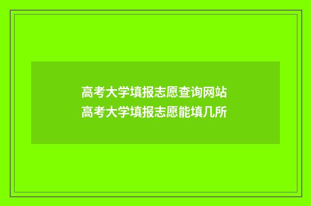高考大学填报志愿查询网站 高考大学填报志愿能填几所