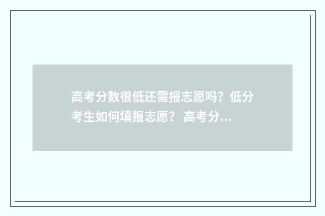 高考分数很低还需报志愿吗？低分考生如何填报志愿？ 高考分数很低还有什么选择