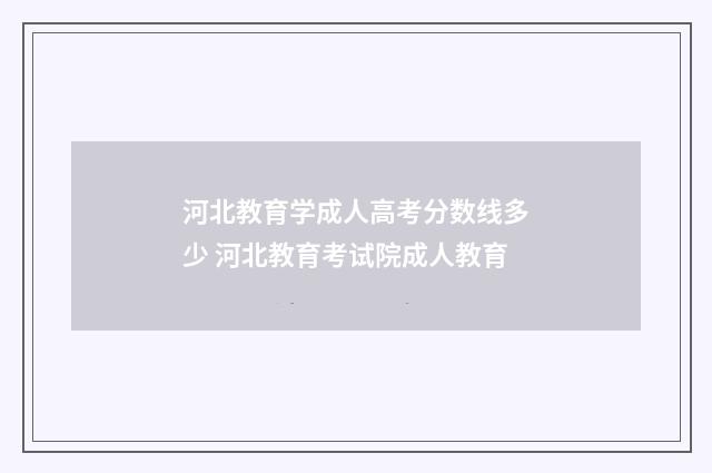 河北教育学成人高考分数线多少 河北教育考试院成人教育