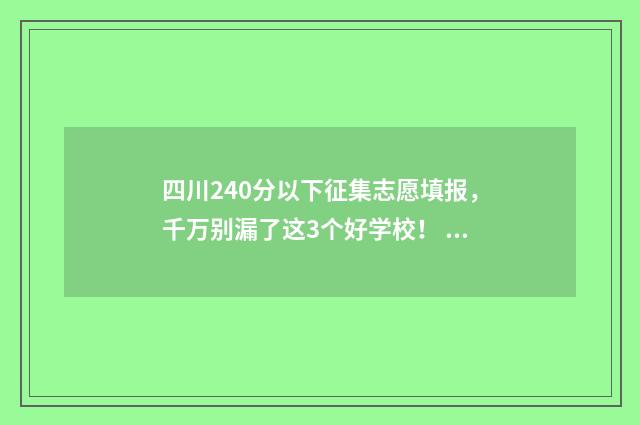 四川240分以下征集志愿填报，千万别漏了这3个好学校！ 四川省420分今年能上什么大学