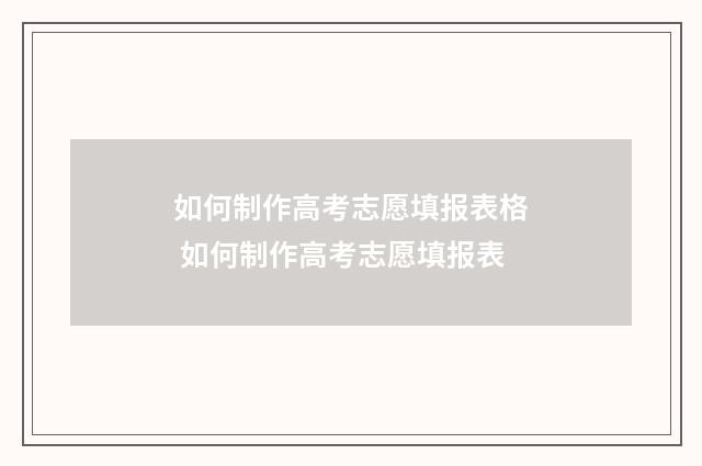 如何制作高考志愿填报表格 如何制作高考志愿填报表