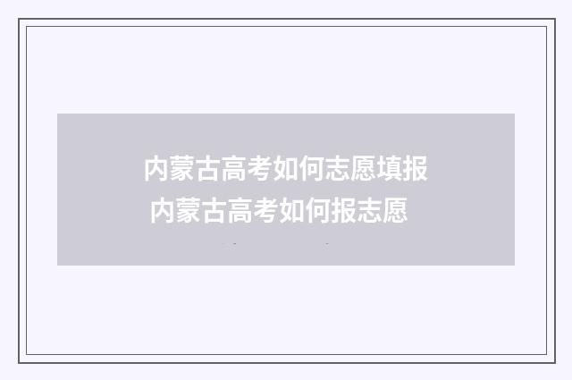 内蒙古高考如何志愿填报 内蒙古高考如何报志愿