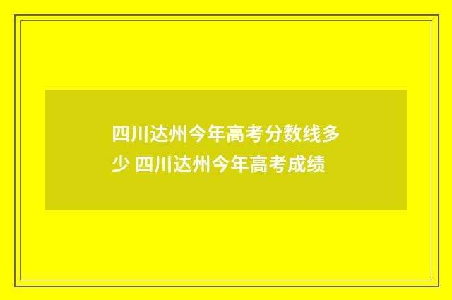 四川达州今年高考分数线多少 四川达州今年高考成绩