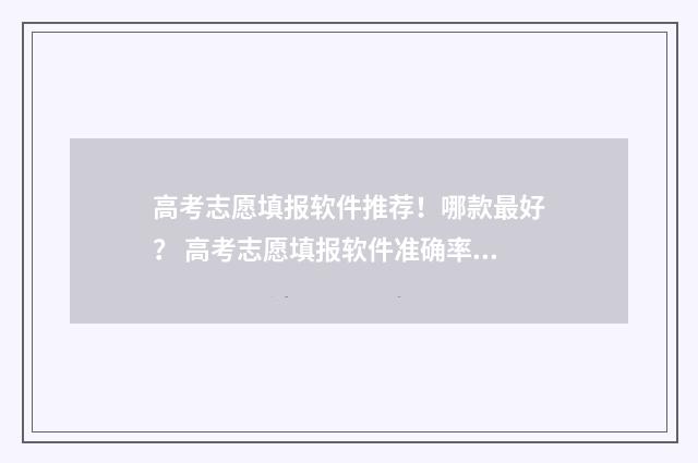 高考志愿填报软件推荐！哪款最好？ 高考志愿填报软件准确率高不高